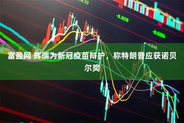 富盈网 辉瑞为新冠疫苗辩护，称特朗普应获诺贝尔奖