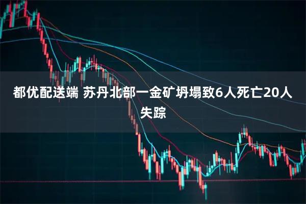 都优配送端 苏丹北部一金矿坍塌致6人死亡20人失踪