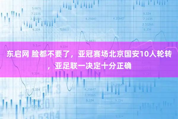 东启网 脸都不要了，亚冠赛场北京国安10人轮转，亚足联一决定十分正确