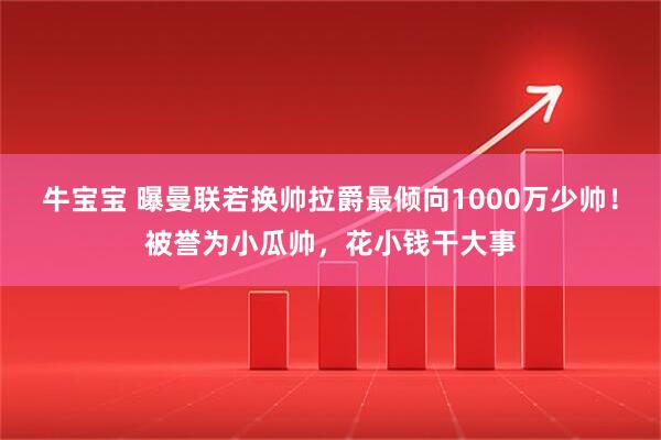 牛宝宝 曝曼联若换帅拉爵最倾向1000万少帅！被誉为小瓜帅，花小钱干大事