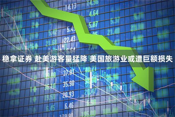 稳拿证券 赴美游客量猛降 美国旅游业或遭巨额损失