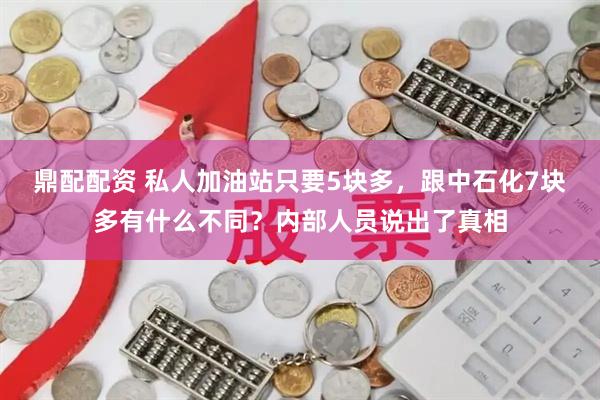 鼎配配资 私人加油站只要5块多，跟中石化7块多有什么不同？内部人员说出了真相