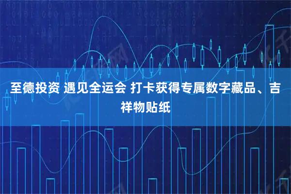 至德投资 遇见全运会 打卡获得专属数字藏品、吉祥物贴纸